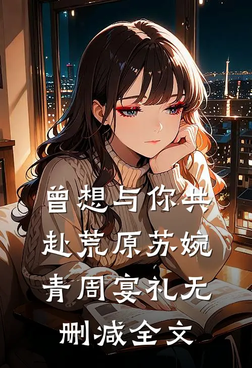 曾想与你共赴荒原苏婉青周宴礼无删减全文