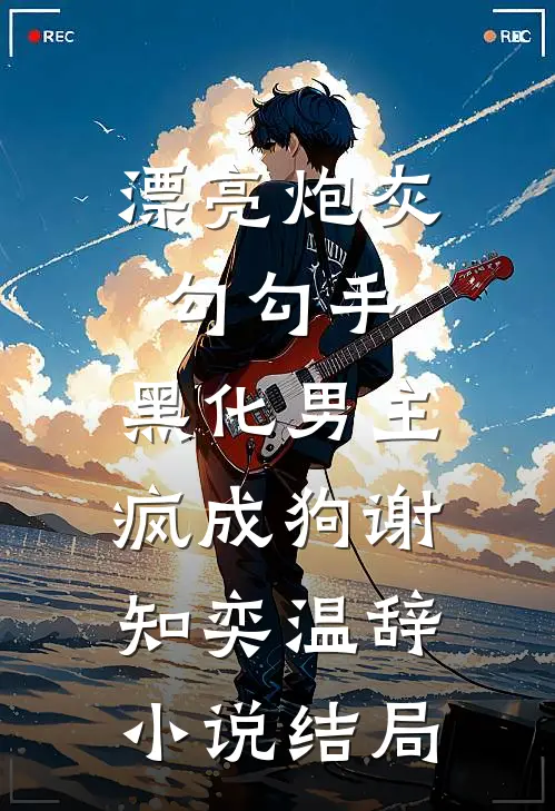 漂亮炮灰勾勾手，黑化男主疯成狗谢知奕温辞小说结局