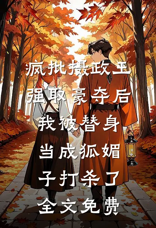 疯批摄政王强取豪夺后，我被替身当成狐媚子打杀了全文免费
