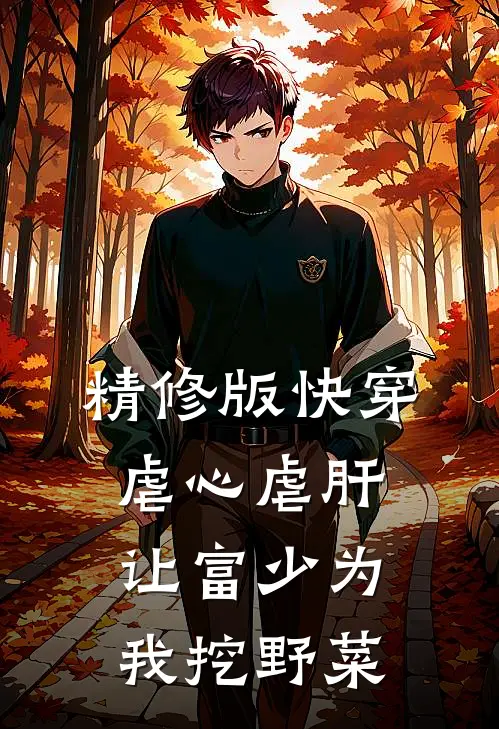 精修版快穿：虐心虐肝，让富少为我挖野菜