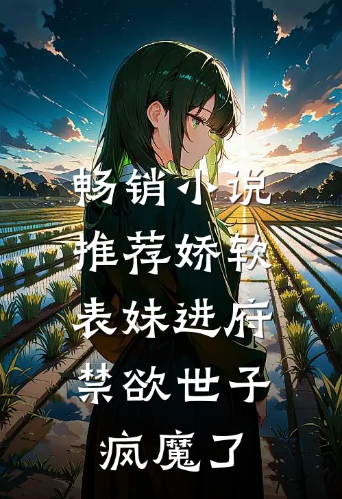 畅销小说推荐娇软表妹进府：禁欲世子疯魔了