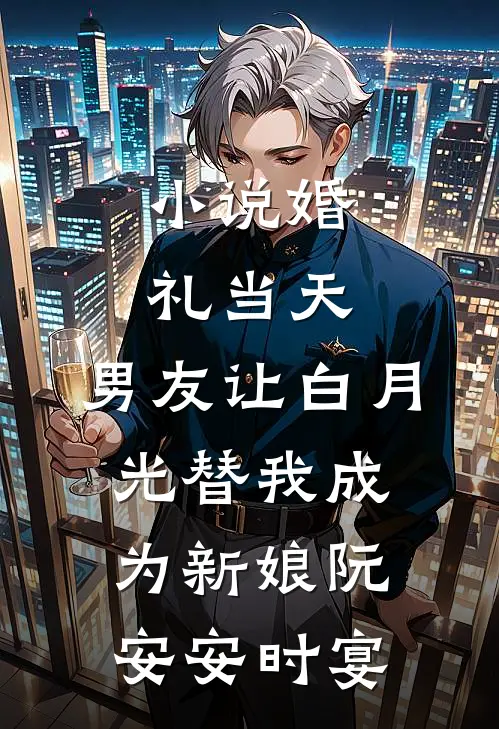 小说婚礼当天，男友让白月光替我成为新娘(阮安安时宴)