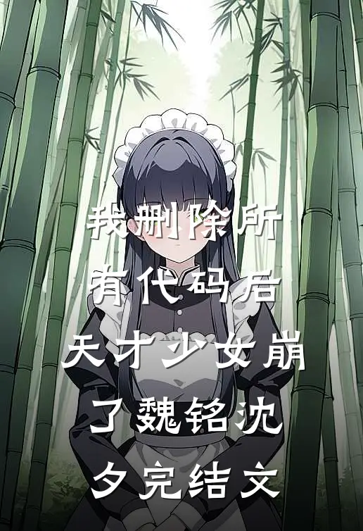 我删除所有代码后，天才少女崩了魏铭沈夕完结文