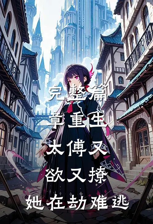 完整篇章重生：太傅又欲又撩，她在劫难逃