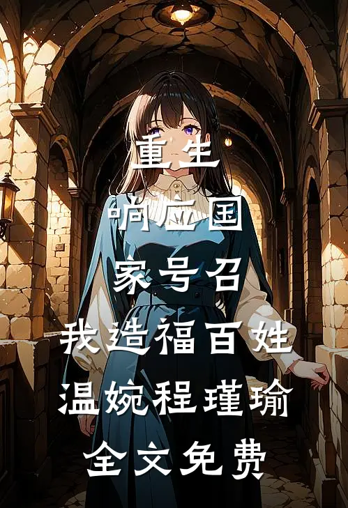 重生：响应国家号召，我造福百姓温婉程瑾瑜全文免费