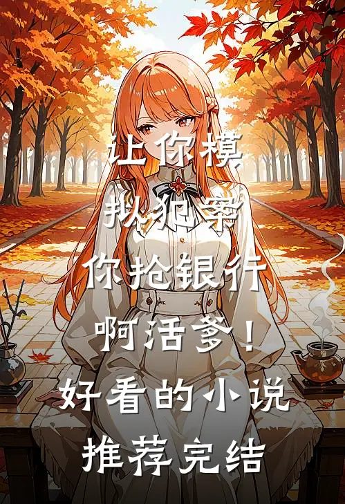 让你模拟犯案，你抢银行啊活爹！好看的小说推荐完结