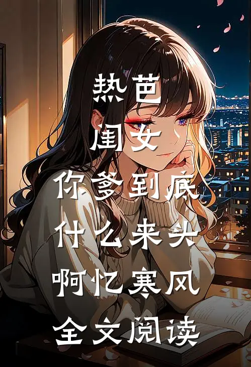 热芭:闺女,你爹到底什么来头啊 忆寒风全文阅读