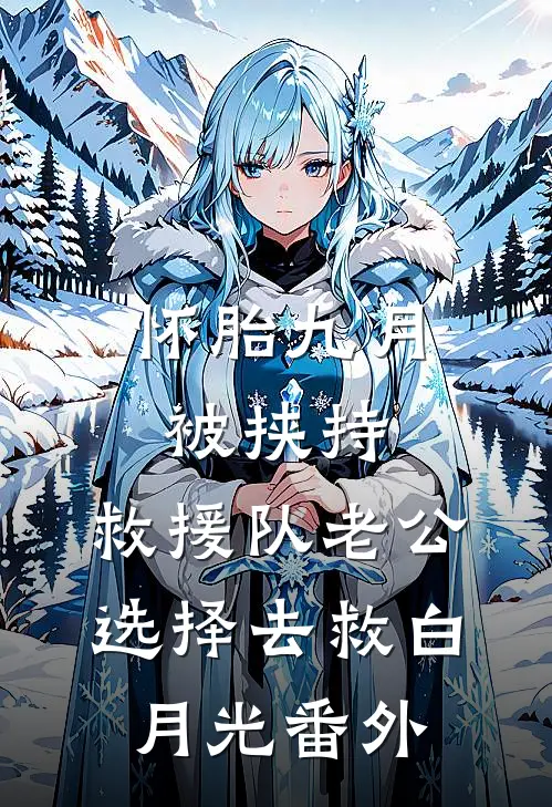 怀胎九月被挟持，救援队老公选择去救白月光番外