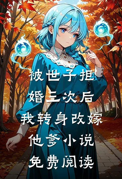 被世子拒婚三次后，我转身改嫁他爹小说免费阅读