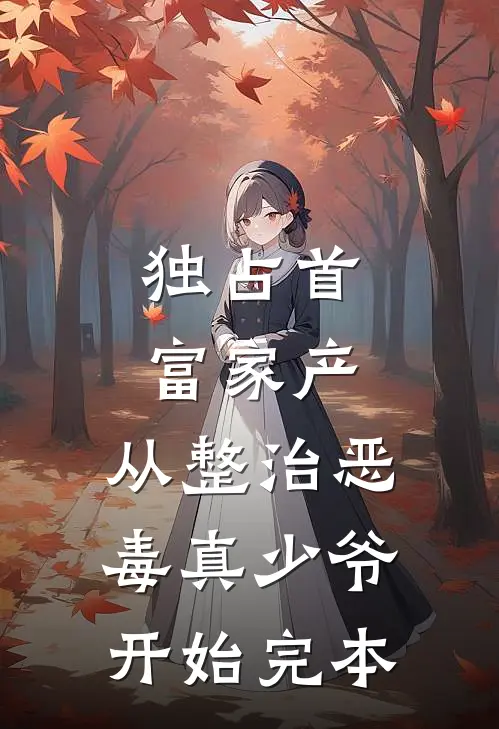 独占首富家产，从整治恶毒真少爷开始完本