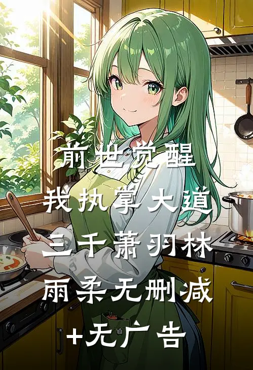 前世觉醒：我执掌大道三千萧羽林雨柔无删减+无广告