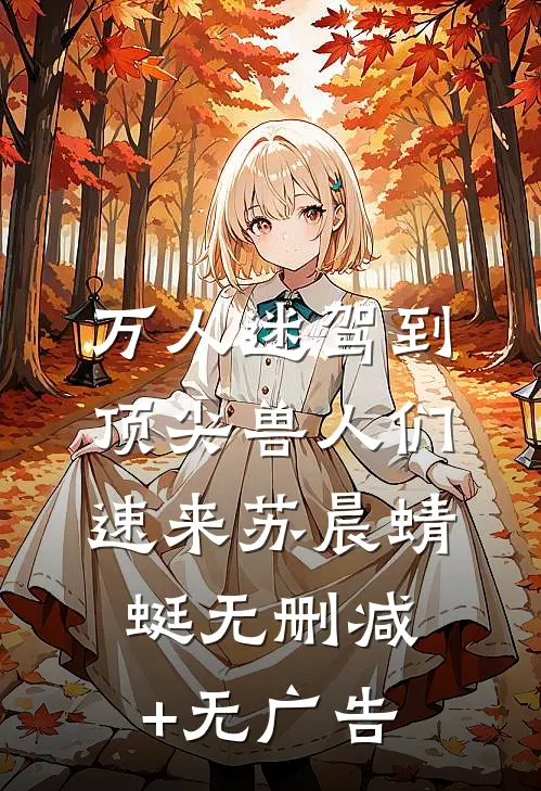 万人迷驾到，顶尖兽人们速来苏晨蜻蜓无删减+无广告