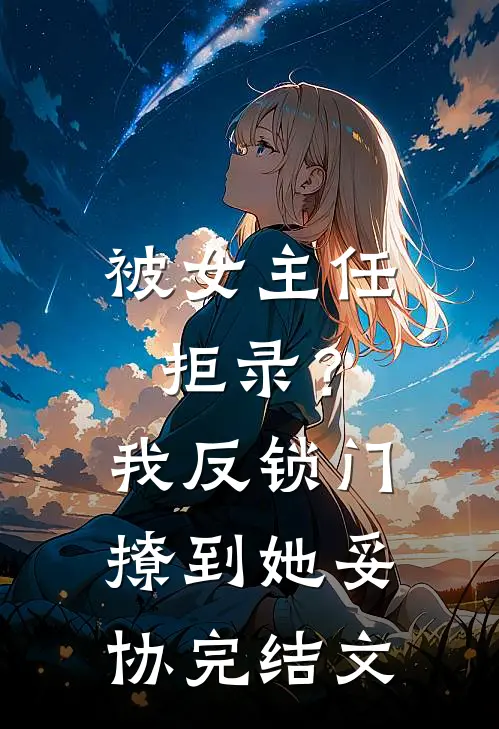 被女主任拒录？我反锁门撩到她妥协完结文