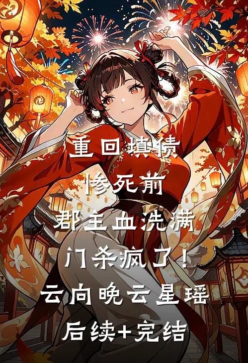 重回填债惨死前，郡主血洗满门杀疯了！云向晚云星瑶后续+完结