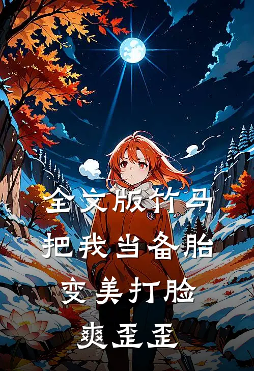 全文版竹马把我当备胎，变美打脸爽歪歪