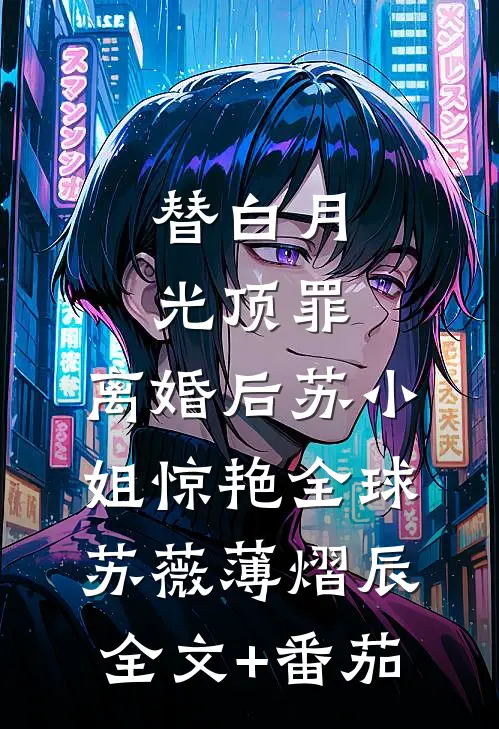 替白月光顶罪，离婚后苏小姐惊艳全球苏薇薄熠辰全文+番茄