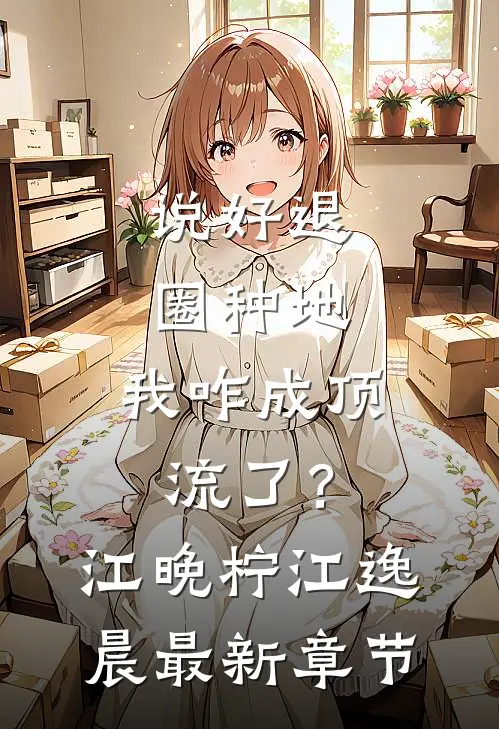 说好退圈种地，我咋成顶流了？江晚柠江逸晨最新章节