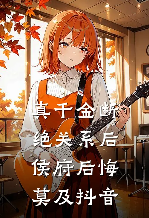 真千金断绝关系后，侯府后悔莫及抖音