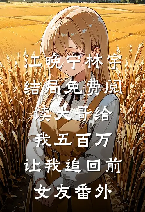 江晚宁林宇结局免费阅读大哥给我五百万，让我追回前女友番外