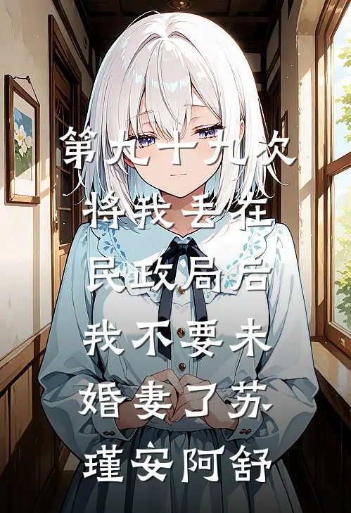第九十九次将我丢在民政局后，我不要未婚妻了苏瑾安阿舒