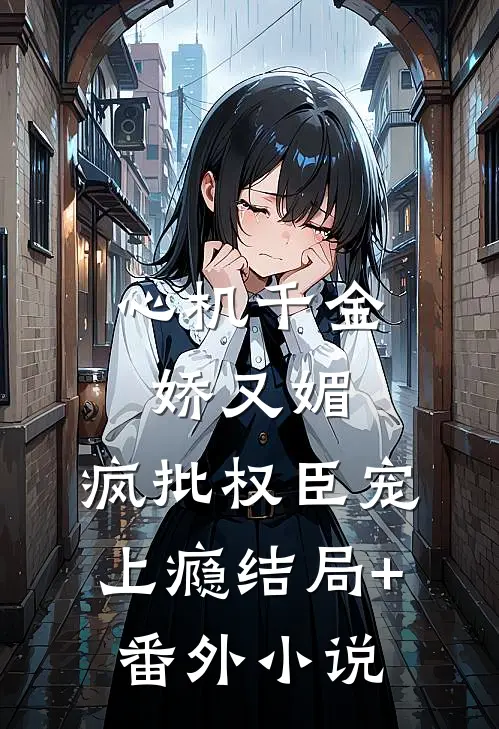 心机千金娇又媚，疯批权臣宠上瘾结局+番外小说