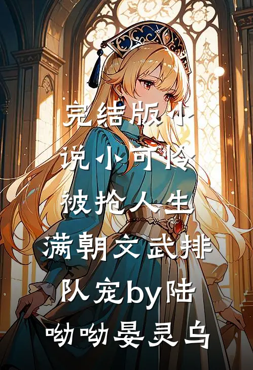 完结版小说小可怜被抢人生，满朝文武排队宠by陆呦呦晏灵乌