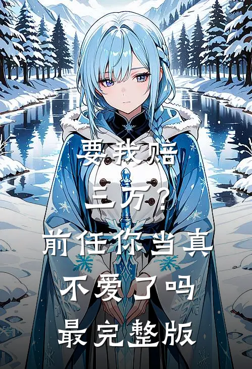 要我赔三万？前任你当真不爱了吗最完整版