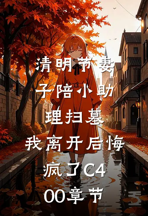清明节妻子陪小助理扫墓，我离开后悔疯了C400章节