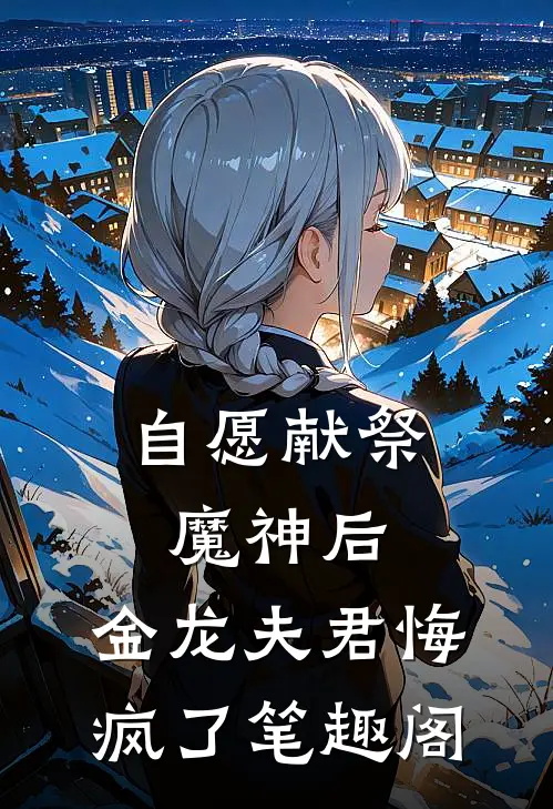 自愿献祭魔神后，金龙夫君悔疯了笔趣阁