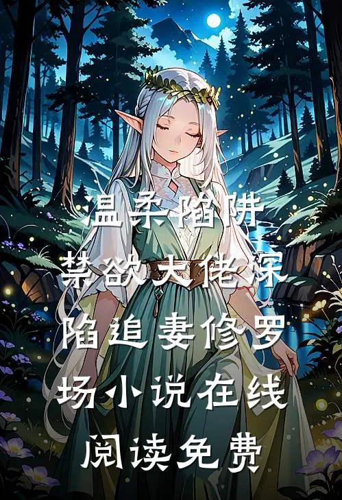 温柔陷阱：禁欲大佬深陷追妻修罗场小说在线阅读免费