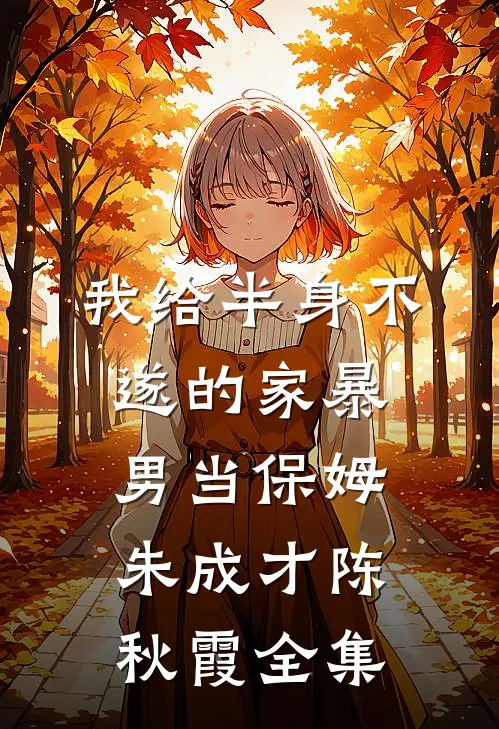 我给半身不遂的家暴男当保姆朱成才陈秋霞 全集