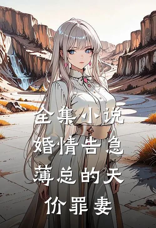 全集小说婚情告急：薄总的天价罪妻