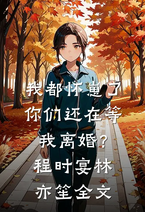 我都怀崽了，你们还在等我离婚？程时宴林亦笙全文
