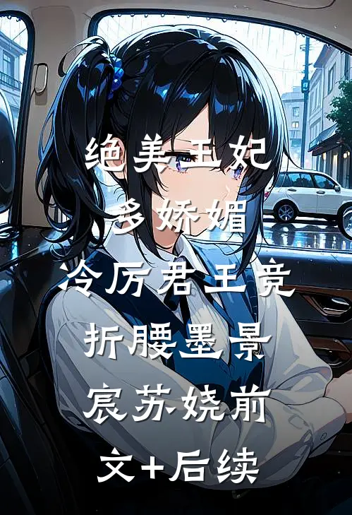 绝美王妃多娇媚，冷厉君王竞折腰墨景宸苏娆前文+后续