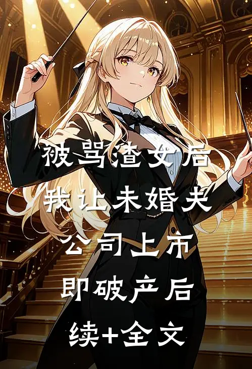 被骂渣女后，我让未婚夫公司上市即破产后续+全文