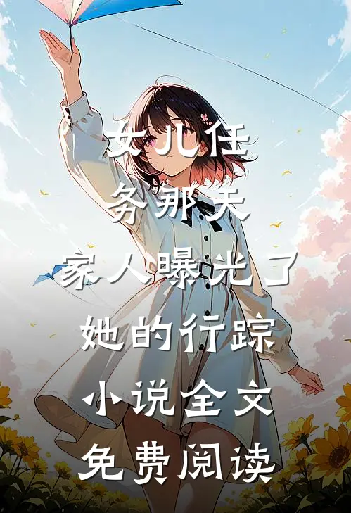 女儿任务那天，家人曝光了她的行踪小说全文免费阅读