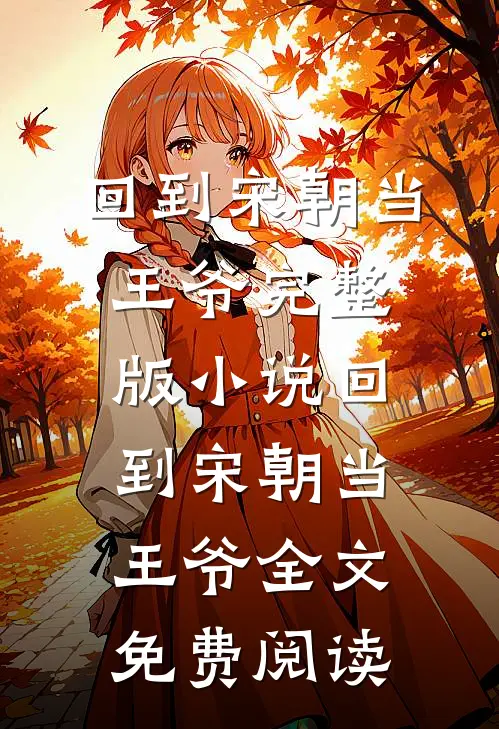 回到宋朝当王爷完整版小说_回到宋朝当王爷全文免费阅读