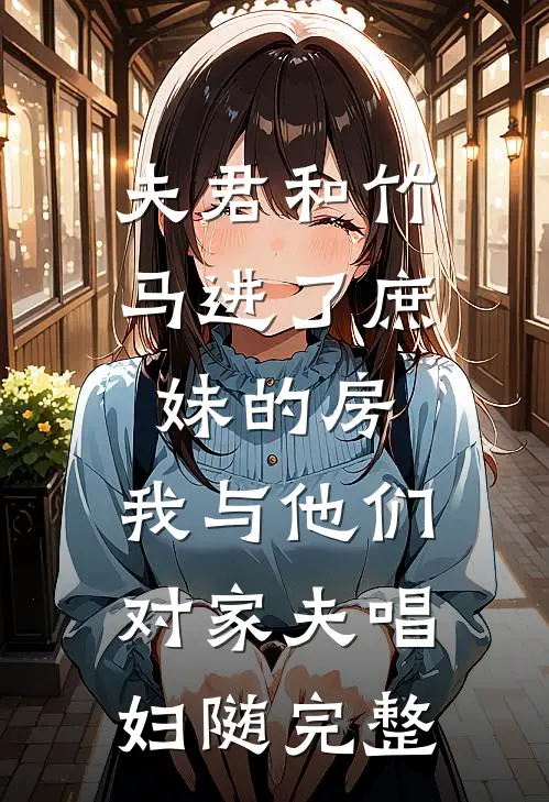 夫君和竹马进了庶妹的房，我与他们对家夫唱妇随完整