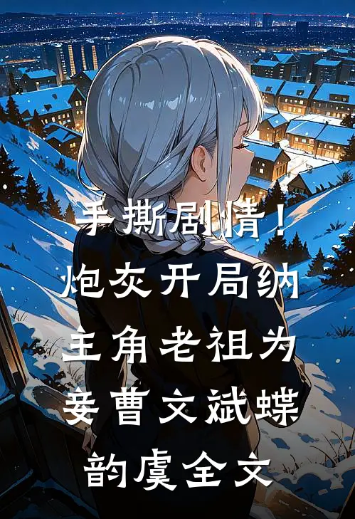 手撕剧情！炮灰开局纳主角老祖为妾曹文斌蝶韵虞全文