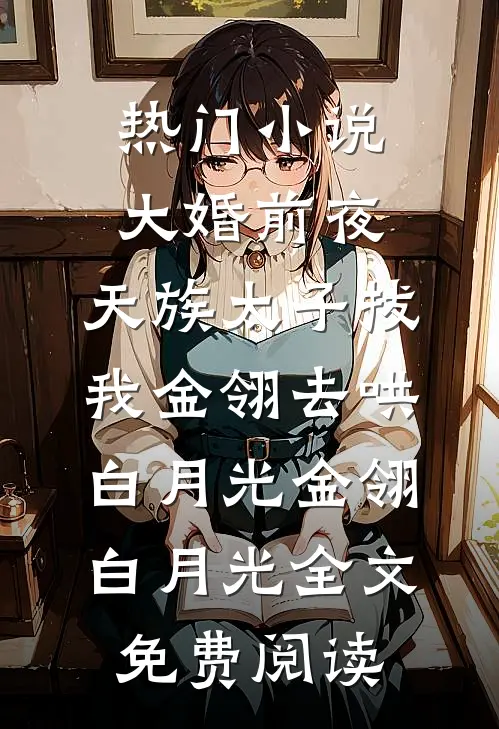 热门小说大婚前夜，天族太子拔我金翎去哄白月光金翎白月光全文免费阅读