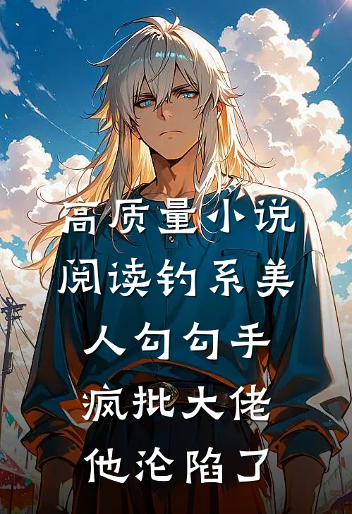 高质量小说阅读钓系美人勾勾手，疯批大佬他沦陷了