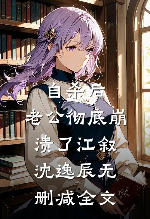 自杀后，老公彻底崩溃了江叙沈逸辰无删减全文