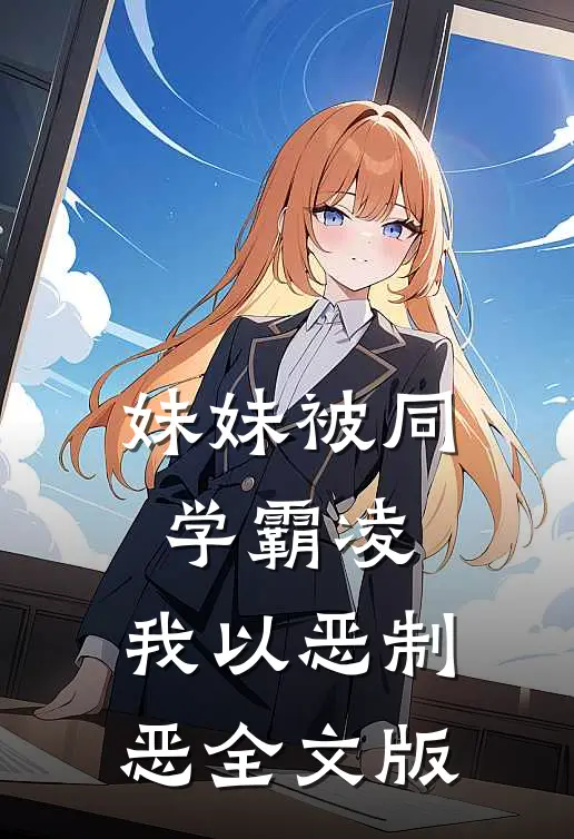 妹妹被同学霸凌，我以恶制恶全文版