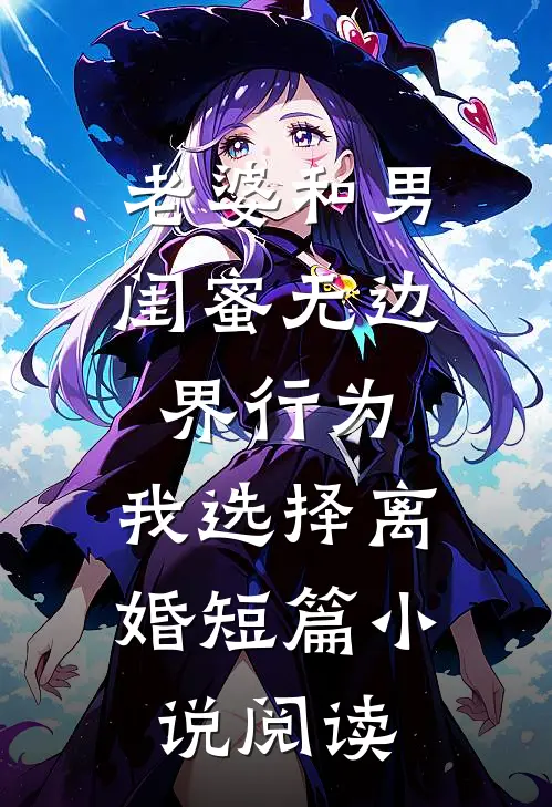 老婆和男闺蜜无边界行为，我选择离婚短篇小说阅读
