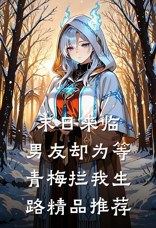 末日来临，男友却为等青梅拦我生路精品推荐