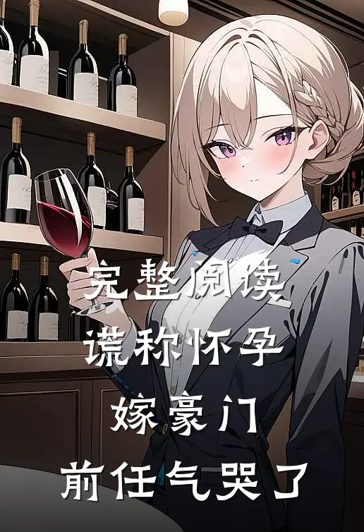 完整阅读谎称怀孕嫁豪门，前任气哭了