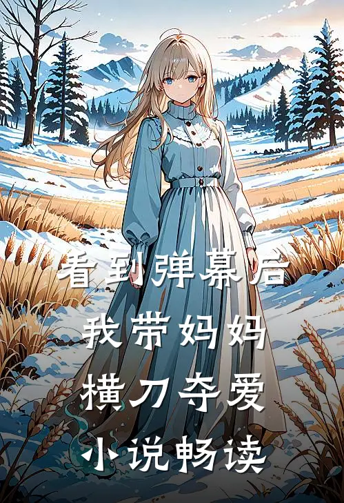 看到弹幕后，我带妈妈横刀夺爱小说畅读