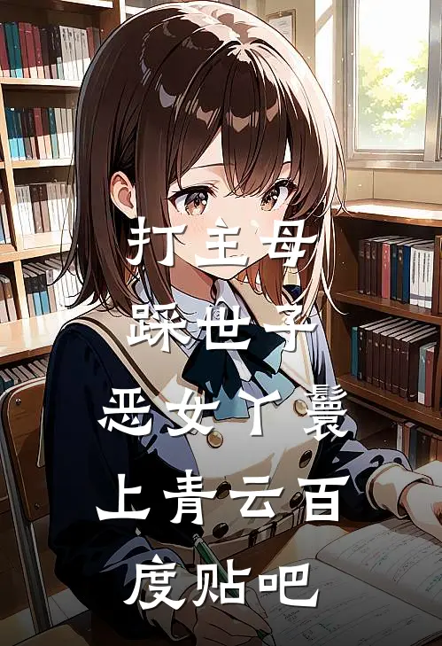打主母，踩世子，恶女丫鬟上青云百度贴吧