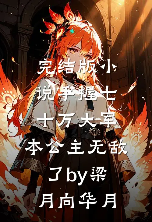 完结版小说手握七十万大军，本公主无敌了by梁月向华月