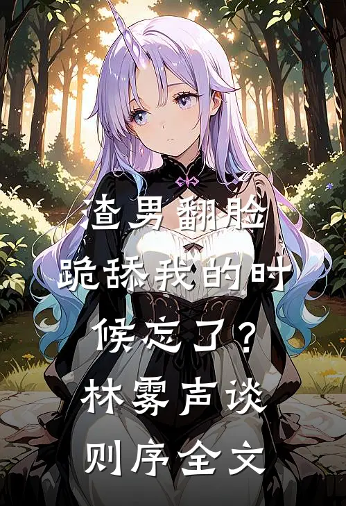 渣男翻脸，跪舔我的时候忘了？林雾声谈则序全文